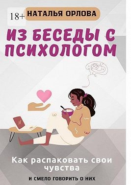 Орлова Наталья - Из беседы с психологом. Как распаковать свои чувства и смело говорить о них