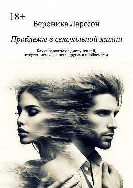 Ларссон Вероника - Проблемы в сексуальной жизни. Как справляться с дисфункцией, отсутствием желания и другими проблемами