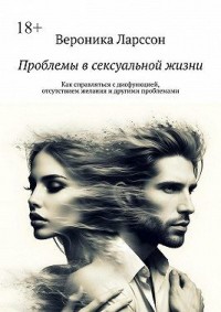 Проблемы в сексуальной жизни. Как справляться с дисфункцией, отсутствием желания и другими проблемами