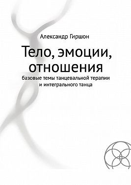 Гиршон Александр - Тело, эмоции, отношения. Базовые темы танцевальной терапии и интегрального танца