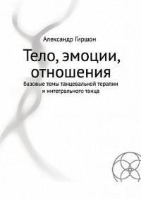 Тело, эмоции, отношения. Базовые темы танцевальной терапии и интегрального танца
