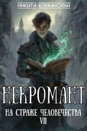 Клеванский Никита - Некромант на страже человечества. Том 7
