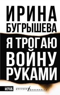Бугрышева Ирина - Я трогаю войну руками