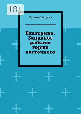 Суворова Татьяна - Екатерина. Западное рабство горше восточного