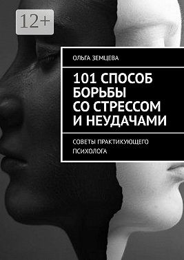 Земцева Ольга - 101 способ борьбы со стрессом и неудачами. Советы практикующего психолога
