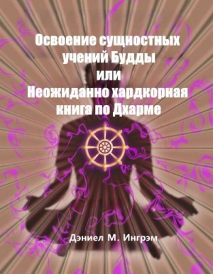 Ингрэм Дэниэл - Осваивая сущностные учения Будды или Неожиданно хардкорная книга по Дхарме