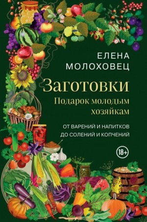 Молоховец Елена - Заготовки. Подарок молодым хозяйкам. От варений и напитков до солений и копчений