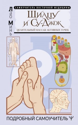 Минь Лао - Шиацу и Су-джок: целительный массаж активных точек. Подробный самоучитель