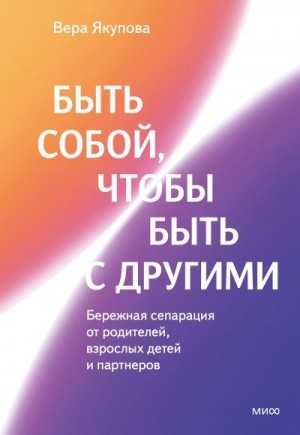 Якупова Вера - Быть собой, чтобы быть с другими: бережная сепарация от родителей, взрослых детей и партнеров