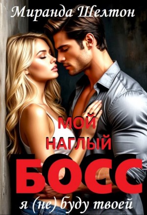 Шелтон Миранда - Мой наглый босс. Я (не) буду твоей