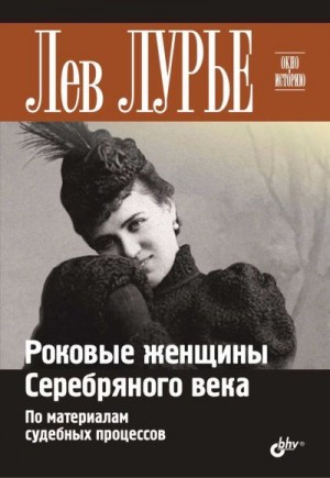 Лурье Лев - Роковые женщины Серебряного века. По материалам судебных процессов