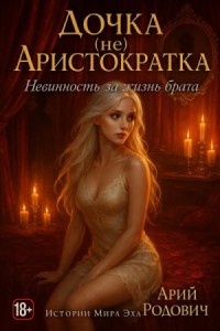 Дочка (не) Аристократка. Невинность за жизнь брата