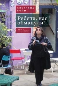 Бойм Светлана - Ребята, нас обманули! (Жизнь в рассказах)