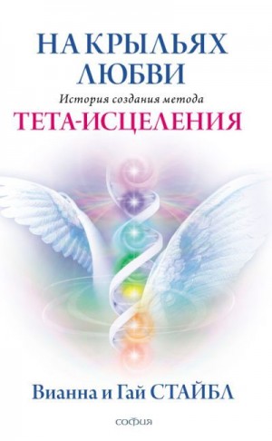 Стайбл Гай, Стайбл Вианна - На крыльях любви. История создания метода Тета-исцеления