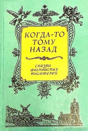 Рескин Джон, Браун Фрэнсис, Несбит Эдит, Барри Джеймс, Киплинг Редьярд, Милн Алан, Моэм Сомерсет, Толкин Джон - Когда-то тому назад...  Сказки английских писателей
