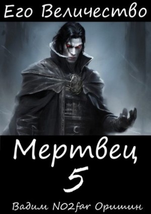 Оришин Вадим - Его Величество Мертвец Том 5