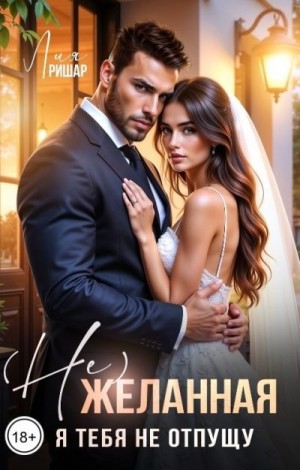 Ришар Лия - (Не)желанная. Я тебя не отпущу
