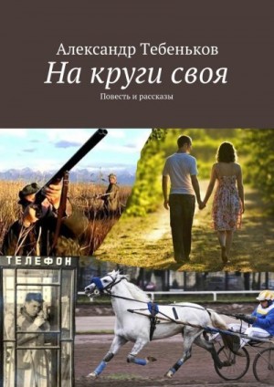 Тебеньков Александр - На круги своя. Повесть и рассказы
