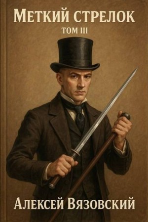 Вязовский Алексей - Меткий стрелок. Том III