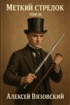 Вязовский Алексей - Меткий стрелок. Том III