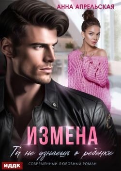 Апрельская Анна - Измена. Ты не узнаешь о ребенке