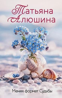 Алюшина Татьяна - Меняя формат Судьбы