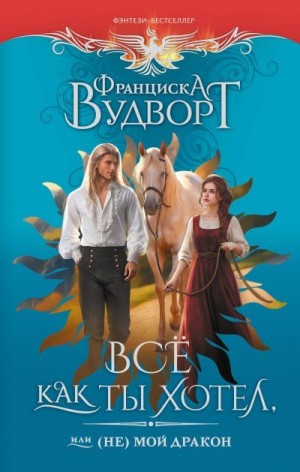 Вудворт Франциска - Всё как ты хотел, или (Не) мой дракон