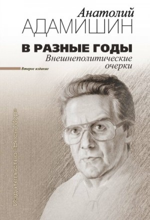 Адамишин Анатолий - В разные годы. Внешнеполитические очерки