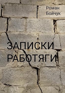 Бойчук Роман Владимирович - Записки работяги