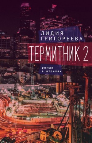 Григорьева Лидия - Термитник 2 – роман в штрихах