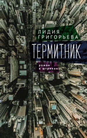 Григорьева Лидия - Термитник – роман в штрихах