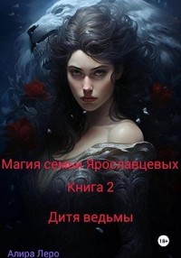 Магия семьи Ярославцевых. Книга 2. Дитя ведьмы