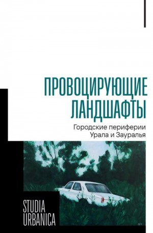 Коллектив авторов, Корандей Федор - Провоцирующие ландшафты. Городские периферии Урала и Зауралья
