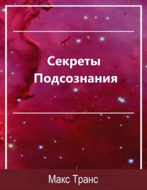 Транс Макс - Секреты Подсознания. Как использовать скрытую силу подсознания для достижения целей и выполнения поставленных задач