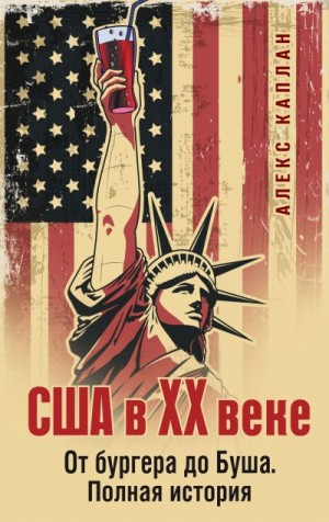Каплан Алекс - США в XX веке. От бургера до Буша. Полная история