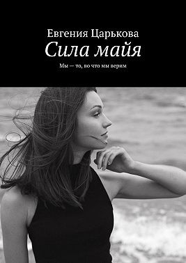 Царькова Евгения - Сила майя. Мы – то, во что мы верим