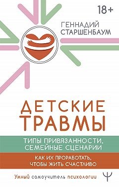 Старшенбаум Геннадий - Детские травмы, типы привязанности, семейные сценарии. Как их проработать, чтобы жить счастливо