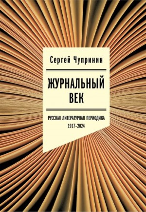 Чупринин Сергей - Журнальный век. Русская литературная периодика. 1917–2024