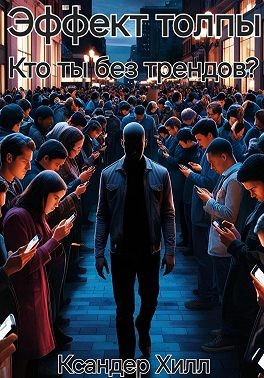 Хилл Ксандер - Эффект толпы. Кто ты без трендов?