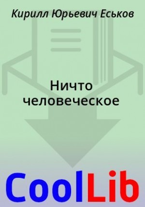 Еськов Кирилл - Ничто человеческое