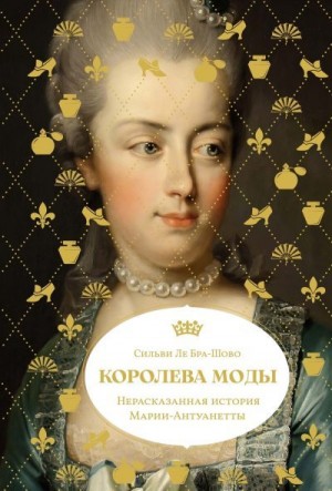 Ле Бра-Шово Сильви - Королева моды: Нерассказанная история Марии-Антуанетты