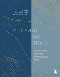 Мыслить как японец. Как японская культура учит слышать себя
