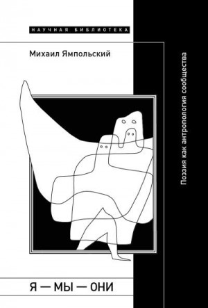 Ямпольский Михаил - Я – мы – они. Поэзия как антропология сообщества