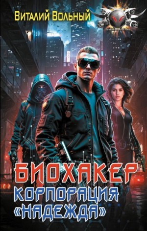 Вольный Виталий - Биохакер, корпорация «Надежда»