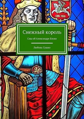 Сушко Любовь - Снежный король. Сны об Александре Блоке