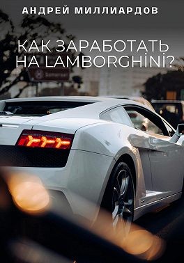 Миллиардов Андрей - Как заработать на Lamborghini?