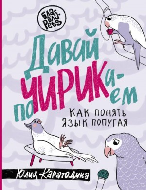 Карагодина Юлия - Давай поЧИРИКаем. Как понять язык попугая