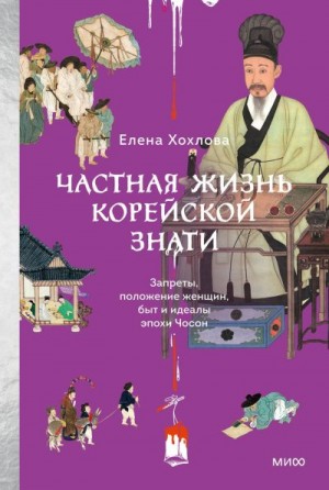 Хохлова Елена - Частная жизнь корейской знати. Запреты, положение женщин, быт и идеалы эпохи Чосон