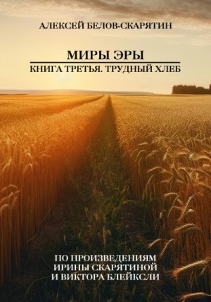 Белов-Скарятин Алексей - Миры Эры. Книга Третья. Трудный Хлеб