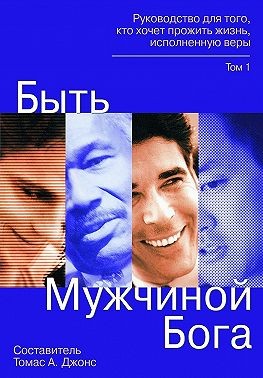 Джонс Томас - Быть мужчиной Бога. Руководство для того, кто хочет прожить жизнь, исполненную верой